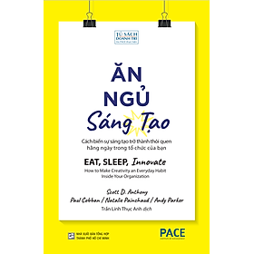 ĂN, NGỦ, SÁNG TẠO (Eat, Sleep, Innovate) - Scott D. Anthony / Paul Cobban / Natalie Painchaud / Andy Parker - Trần Linh Thục Anh dịch - (bìa mềm)