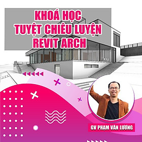 Khóa Học Tuyệt Chiêu Luyện Revit Arch