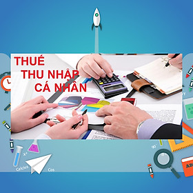 Khóa Học Trọn Bộ Kỹ Thuật Quyết Toán Thuế Thu Nhập Cá Nhân