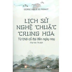 (Tranh minh họa) LỊCH SỬ NGHỆ THUẬT TRUNG HOA - Từ thời cổ đại đến ngày nay - George Soulié De Morant  - Mai Yên Thi dịch - Truongphuongbooks – bìa mềm