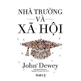 NHÀ TRƯỜNG VÀ XÃ HỘI - John Dewey - Đào Quốc Minh dịch - Times