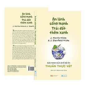 Sách- Ăn lành sống mạnh Trái đất thêm xanh - Sức mạnh của chế độ ăn thuần thực vật _J. Morris Hicks & J. Stanfield Hicks