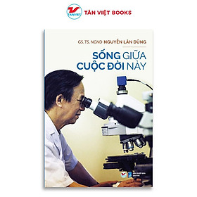 Sống Giữa Cuộc Đời Này - Nguyễn Lân Dũng - Tân Việt Books