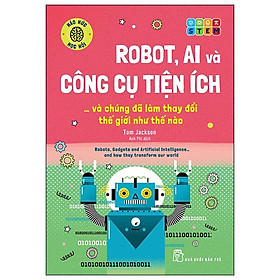 Háo Hức Học Hỏi - STEM - Robot, A.I. Và Công Cụ Tiện Ích… Và Chúng Đã Làm Thay Đổi Thế Giới Như Thế Nào