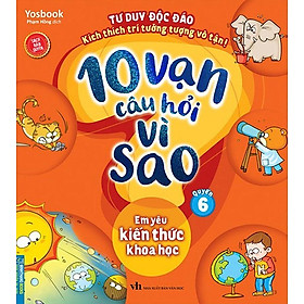10 Vạn Câu Hỏi Vì Sao - Quyển 6: Em Yêu Kiến Thức Khoa Học