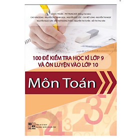 Hình ảnh Sách - 100 Đề kiểm tra học kỳ lớp 9 và ôn tập thi vào lớp 10 môn Toán (mới nhất)