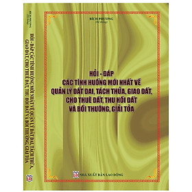 Download sách HỎI ĐÁP CÁC TÌNH HUỐNG MỚI NHẤT VỀ QUẢN LÝ ĐẤT ĐAI, TÁCH THỬA, GIAO ĐẤT, CHO THUÊ ĐẤT, THU HỒI ĐẤT VÀ BỒI THƯỜNG, GIẢI TỎA