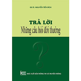 Trả Lời Những Câu Hỏi Đời Thường - GS. TS. Nguyễn Tiến Đích - (bìa mềm)