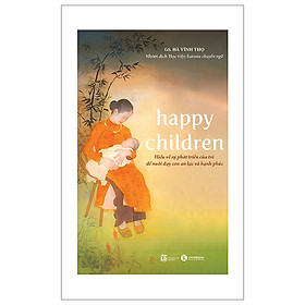 Sách Nuôi Dạy Con Dành Cho Cha Mẹ-Happy Children - Hiểu Về Sự Phát Triển Của Trẻ Để Nuôi Dạy Con An Lạc Và Hạnh Phúc