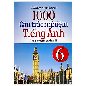 1000 Câu Trắc Nghiệm Tiếng Anh 6 (Theo Chương Trình Mới) (Tái Bản)