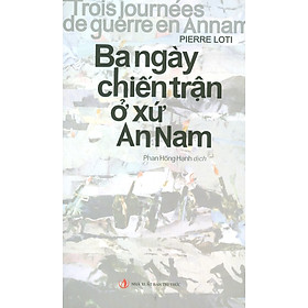 BA NGÀY CHIẾN TRẬN Ở XỨ AN NAM - Pierre Loti - Phan Hồng Hạnh dịch - Nhà xuất bản Tri Thức.