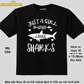 Just a girl who loves sharks, mã G84. Áo thun hàng hiệu GOKING siêu đẹp