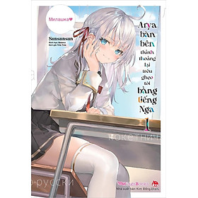 Sách - Arya bàn bên thỉnh thoảng lại trêu ghẹo tôi bằng tiếng Nga (Light Novel)