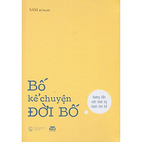 Bố kể chuyện đời bố - Hướng dẫn viết nhật ký dành cho bố - Đông Tây