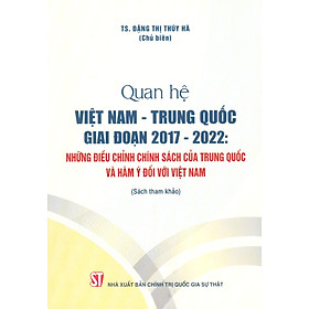 Hình ảnh sách Quan hệ Việt Nam - Trung Quốc giai đoạn 2017 -2022 : Những điều chỉnh chính sách của Trung Quốc và hàm ý đối với Việt Nam