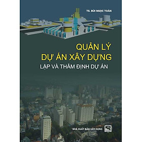 Hình ảnh Quản Lý Dự Án Xây Dựng: Lập Và Thẩm Định Dự Án (TS. Bùi Ngọc Toàn)