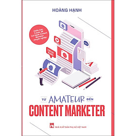 Sách Từ AMATEUR Đến CONTENT MARKETER- Bí quyết để trở thành một người làm Content Marketing chuyên nghiệp - Thanh Lam