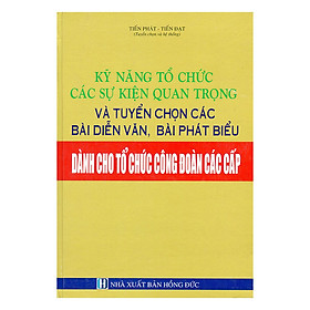 Kỹ Năng Tổ Chức Các Sự Kiện Quan Trọng Và Tuyển Chọn Các Bài Diễn Văn, Bài Phát Biểu Dành Cho Tổ Chức Công Đoàn Các Cấp