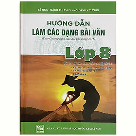 Hướng dẫn làm các dạng bài văn lớp 8 - Theo chương trình giáo dục phổ thông mới (Dùng chung cho cả ba bộ sách: Kết nối tri thức với cuộc sống - Chân trời sáng tạo - Cánh diều)