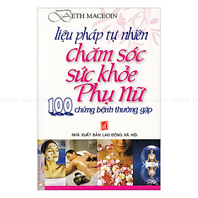 Liệu Pháp Tự Nhiên Chăm Sóc Sức Khỏe Phụ Nữ - 100 Chứng Bệnh Thường Gặp