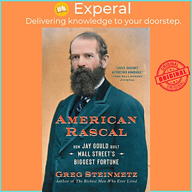 Sách - American Rascal - How Jay Gould Built Wall Street's Biggest Fortune by Greg Steinmetz (US edition, paperback)