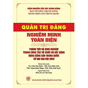 Sách Quản trị nghiêm minh toàn diện – Kinh nghiệm và thành tựu trong công tác tổ chức và xây dựng Đảng cộng sản…