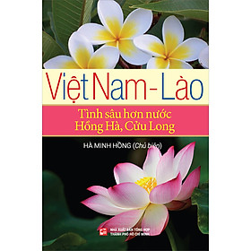 Sách Việt Nam - Lào: Tình Sâu Hơn Nước Hồng Hà, Cửu Long