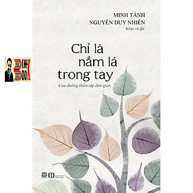 CHỈ LÀ NẮM LÁ TRONG TAY - Con đường thiền tập đơn giản - Minh Tánh Nguyễn Duy Nhiên khảo và ghi - PhanBook (Sách mới 2022)