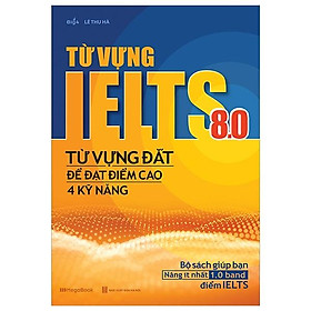 Từ Vựng Lelts 8.0 - Từ Vựng Đắt Để Đạt Điểm Cao 4 Kỹ Năng