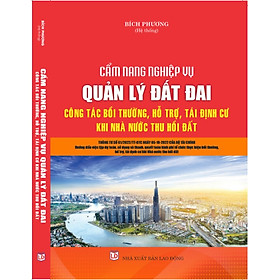 CẨM NANG NGHIỆP VỤ QUẢN LÝ ĐẤT ĐAI - CÔNG TÁC BỒI THƯỜNG, HỖ TRỢ, TÁI ĐỊNH CƯ KHI NHÀ NƯỚC THU HỒI ĐẤT