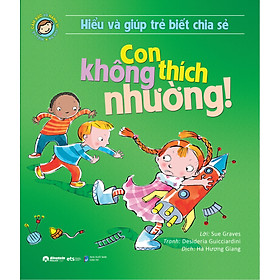 Sách Hiểu Về Cảm Xúc Và Hành Vi Của Trẻ - Con Không Thích Nhường! (Hiểu Và Giúp Trẻ Biết Chia Sẻ)