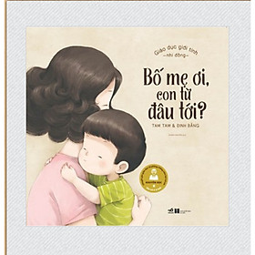 [Download Sách] GIÁO DỤC GIỚI TÍNH NHI ĐỒNG - BỐ MẸ ƠI, CON TỪ ĐÂU TỚI