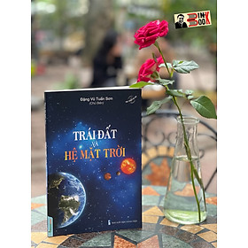 TRÁI ĐẤT VÀ HỆ MẶT TRỜI – Đặng Vũ Tuấn Sơn chủ biên – Tri Thức Trẻ Books – NXB Thanh Niên (Bìa mềm)