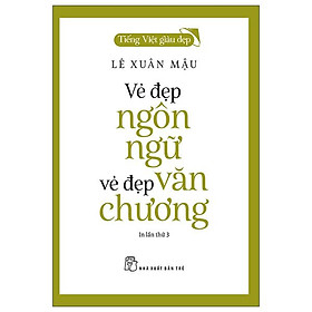 Tiếng Việt Giàu Đẹp - Vẻ Đẹp Ngôn Ngữ, Vẻ Đẹp Văn Chương (Tái Bản 2022)
