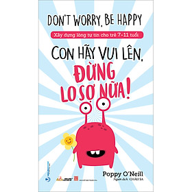 [Download Sách] Con Hãy Vui Lên, Đừng Lo Sợ Nữa (Xây Dựng Lòng Tự Tin Cho Trẻ 7 - 11 Tuổi)