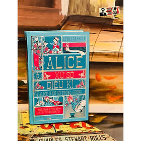 (Bìa cứng, in màu toàn bộ. Có pop up.) ALICE Ở XỨ SỞ DIỆU KÌ & ALICE Ở XỨ SỞ TRONG GƯƠNG - Lewis Carroll – Lê Thị Oanh  dịch – MinaLima minh hoạ - Đông A – NXB Văn Học 