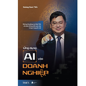 Sách Ứng Dụng Ai Vào Doanh Nghiệp: Những bài giảng của Giáo Tiến về nhân tố thay đổi cuộc chơi trong kỉ nguyên mới - Hoàng Nam Tiến