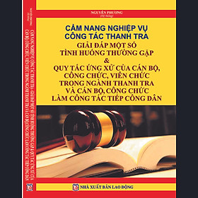 Hình ảnh CẨM NANG NGHIỆP VỤ CÔNG TÁC THANH TRA GIẢI ĐÁP MỘT SỐ TÌNH HUỐNG THƯỜNG GẶP & QUY TẮC ỨNG XỬ CỦA CÁN BỘ, CÔNG CHỨC, VIÊN CHỨC TRONG NGÀNH THANH TRA VÀ CÁN BỘ, CÔNG CHỨC LÀM CÔNG TÁC TIẾP CÔNG DÂN