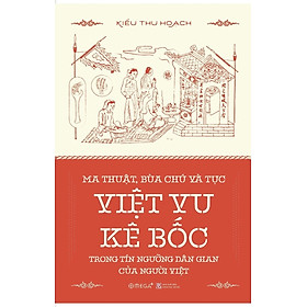 MA THUẬT, BÙA CHÚ VÀ TỤC VIỆT VU KÊ BỐC TRONG TÍN NGƯỠNG DÂN GIAN CỦA NGƯỜI VIỆT - Kiều Thu Hoạch - (bìa mềm)
