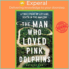 Sách - The Man Who Loved Pink Dolphins - A true story of life and death in the Am by Anthony Ham (UK edition, paperback)