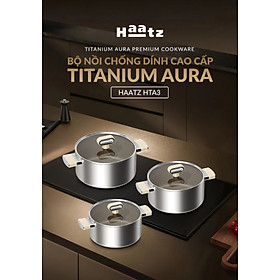 Bộ 3 Nồi Inox 316 Haatz HTA3 Phủ Titanium Aura Chống Dính Tốt, Dẫn Nhiệt Đều, Dùng Mọi Bếp - Hàng Chính Hãng Bảo Hành 5 Năm