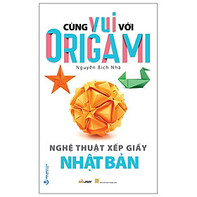 Sách Cùng Vui Với Origami – Nghệ Thuật Xếp Giấy Nhật Bản