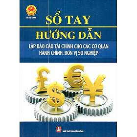 Sổ Tay Hướng Dẫn Lập Báo Cáo Tài Chính Cho Các Cơ Quan Hành Chính, Đơn Vị Sự Nghiệp