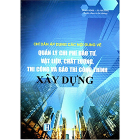 [Download Sách] CHỈ DẪN ÁP DỤNG CÁC NỘI DUNG VỀ QUẢN LÝ CHI PHÍ ĐẦU TƯ, VẬT LIỆU, CHẤT LƯỢNG, THI CÔNG VÀ BẢO TRÌ CÔNG TRÌNH XÂY DỰNG