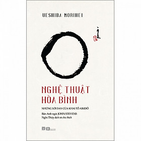 [Download Sách] Nghệ Thuật Hòa Bình - Những lời dạy của khai tổ Aikido