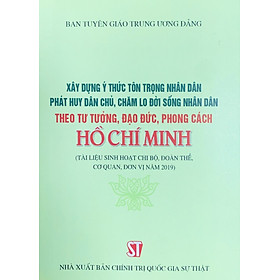 Xây dựng ý thức tôn trọng nhận dân phát huy dân chủ, chăm lo đời sống nhân dân theo tư tưởng, đạo đức, phong cách Hồ Chí Minh ( Tài liệu sinh hoạt chi bộ, đoàn thể, cơ quan, đơn vị năm 2019 )