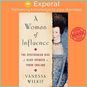 Sách - A Woman of Influence - The Spectacular Rise of Alice Spencer in Tudor E by Vanessa Wilkie (UK edition, hardcover)