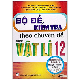 Bộ Đề Kiểm Tra Theo Chuyên Đề Vật Lí Lớp 12