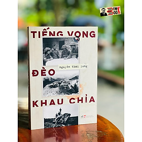 Ảnh bìa TIẾNG VỌNG ĐÈO KHAU CHỈA – Cuộc chiến bảo vệ biên cương phía bắc của Tổ quốc – Nguyễn Thái Long – Nhã Nam – NXB Phụ Nữ (Bìa mềm)