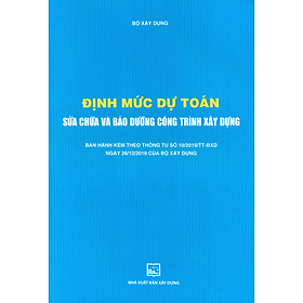 Nơi bán Định Mức Dự Toán Sửa Chữa Và Bảo Dưỡng Công Trình Xây Dựng (Ban Hành Kèm Theo Thông Tư Số 10/2019/TT-BXD Ngày 26/12/2019 Của Bộ Xây Dựng)(Tái Bản) - Giá Từ -1đ